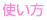 使い方